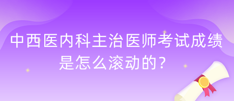 中西醫(yī)內(nèi)科主治醫(yī)師考試成績(jī)是怎么滾動(dòng)的？