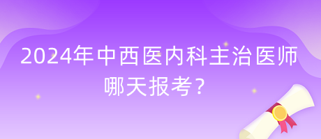 2024年中西醫(yī)內科主治醫(yī)師哪天報考？