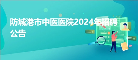 防城港市中醫(yī)醫(yī)院2024年招聘公告