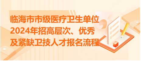 臨海市市級醫(yī)療衛(wèi)生單位2024年招高層次、優(yōu)秀及緊缺衛(wèi)技人才報(bào)名流程