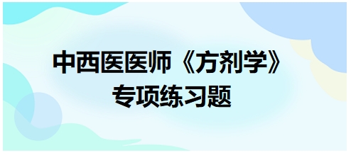 中西醫(yī)醫(yī)師《方劑學》專項練習題1