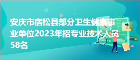 安慶市宿松縣部分衛(wèi)生健康事業(yè)單位2023年招專業(yè)技術人員58名