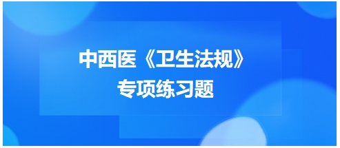 中西醫(yī)醫(yī)師《衛(wèi)生法規(guī)》科目專項練習(xí)題14