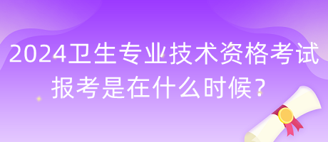 2024年衛(wèi)生專業(yè)技術(shù)資格考試報(bào)考是在什么時(shí)候？