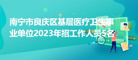 南寧市良慶區(qū)基層醫(yī)療衛(wèi)生事業(yè)單位2023年招工作人員5名