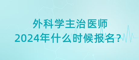 外科學主治醫(yī)師2024年什么時候報名？