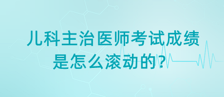 兒科主治醫(yī)師考試成績是怎么滾動(dòng)的？