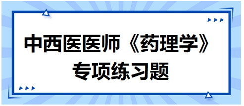 中西醫(yī)醫(yī)師《藥理學(xué)》專(zhuān)項(xiàng)練習(xí)題6