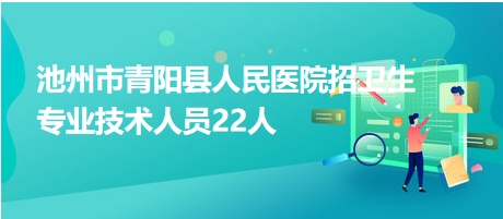 池州市青陽縣人民醫(yī)院招衛(wèi)生專業(yè)技術(shù)人員22人