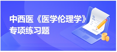 中西醫(yī)《醫(yī)學倫理學》專項練習題26