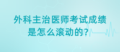 外科主治醫(yī)師考試成績(jī)是怎么滾動(dòng)的？