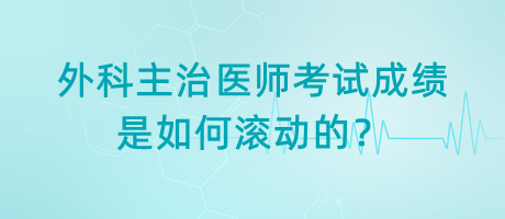 外科主治醫(yī)師考試成績是如何滾動的？