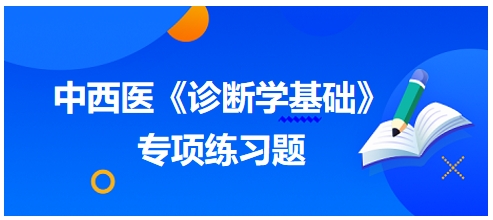 中西醫(yī)醫(yī)師《診斷學(xué)基礎(chǔ)》專項(xiàng)練習(xí)題25