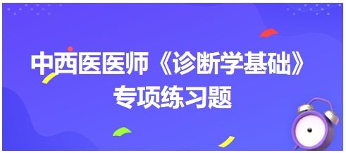 中西醫(yī)醫(yī)師《診斷學基礎》專項練習題5