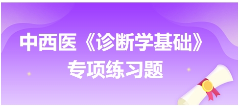 中西醫(yī)醫(yī)師《診斷學(xué)基礎(chǔ)》專項(xiàng)練習(xí)題9