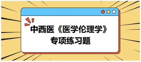 中西醫(yī)《醫(yī)學(xué)倫理學(xué)》專項練習(xí)題22