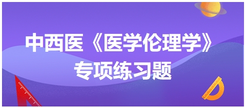 中西醫(yī)《醫(yī)學(xué)倫理學(xué)》專項練習(xí)題30