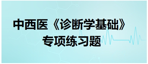 中西醫(yī)醫(yī)師《診斷學(xué)基礎(chǔ)》專項練習(xí)題7