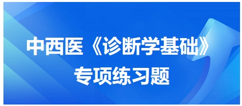 中西醫(yī)醫(yī)師《診斷學(xué)基礎(chǔ)》專項(xiàng)練習(xí)題34