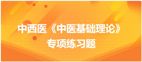 中西醫(yī)醫(yī)師《中醫(yī)基礎(chǔ)例理論》專項練習(xí)題5