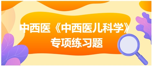 中西醫(yī)醫(yī)師《中西醫(yī)兒科學》專項練習題20