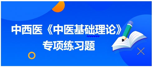 中西醫(yī)醫(yī)師《中醫(yī)基礎(chǔ)例理論》專(zhuān)項(xiàng)練習(xí)題11