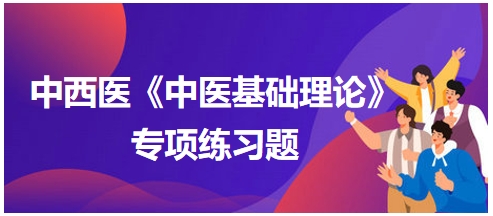 中西醫(yī)醫(yī)師《中醫(yī)基礎(chǔ)例理論》專(zhuān)項(xiàng)練習(xí)題14