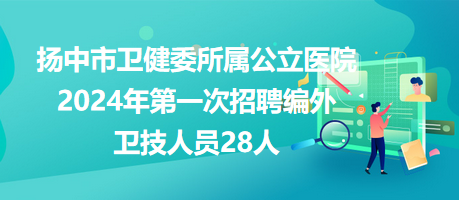 揚(yáng)中市衛(wèi)健委所屬公立醫(yī)院2024年第一次招聘編外衛(wèi)技人員28人