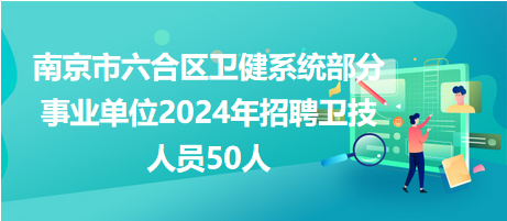 南京市六合區(qū)衛(wèi)健系統(tǒng)部分事業(yè)單位2024年招聘衛(wèi)技人員50人