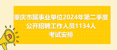 重慶市屬事業(yè)單位2024年第二季度公開(kāi)招聘工作人員1134人考試安排