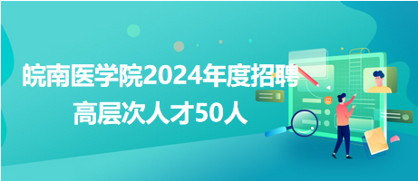 皖南醫(yī)學(xué)院2024年度招聘高層次人才50人