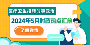 醫(yī)療衛(wèi)生招聘時事政治：2024年5月時政熱點匯總