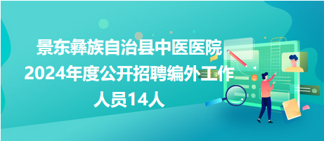 景東彝族自治縣中醫(yī)醫(yī)院2024年度招聘編外工作人員14人