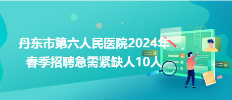 丹東市第六人民醫(yī)院2024年春季招聘急需緊缺人10人