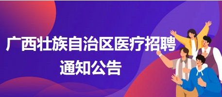 廣西壯族自治區(qū)醫(yī)療招聘通知公告5