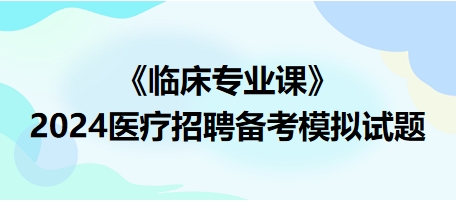 2024醫(yī)療招聘?jìng)淇寄M試題-臨床專業(yè)課